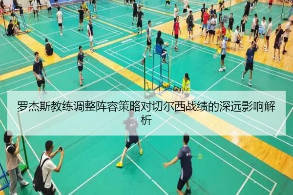 罗杰斯教练调整阵容策略对切尔西战绩的深远影响解析